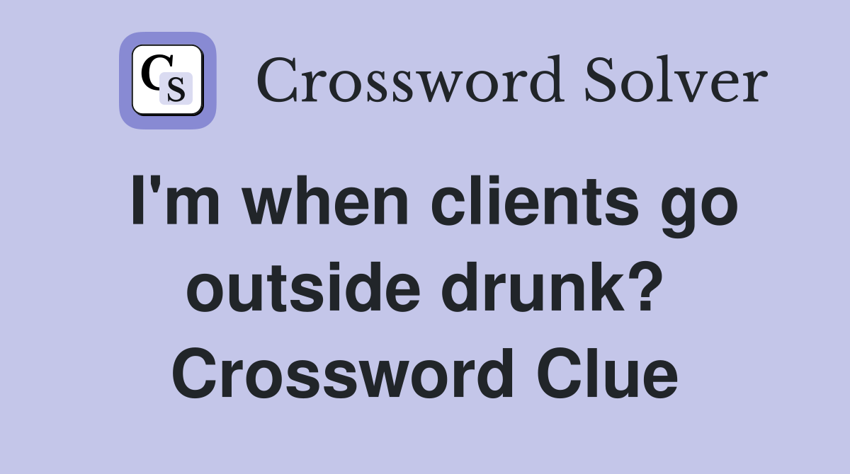 I'm when clients go outside drunk? Crossword Clue