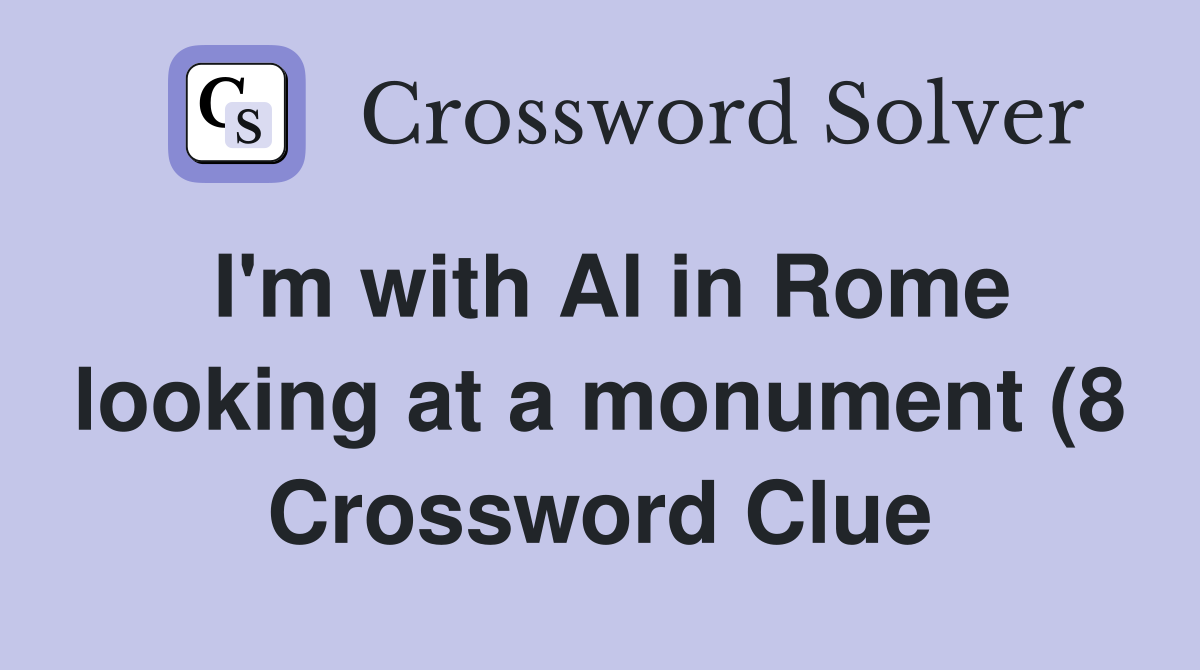 I #39 m with Al in Rome looking at a monument (8) Crossword Clue Answers I #39 m with Al in Rome looking at a monument (8) Crossword Clue Answers