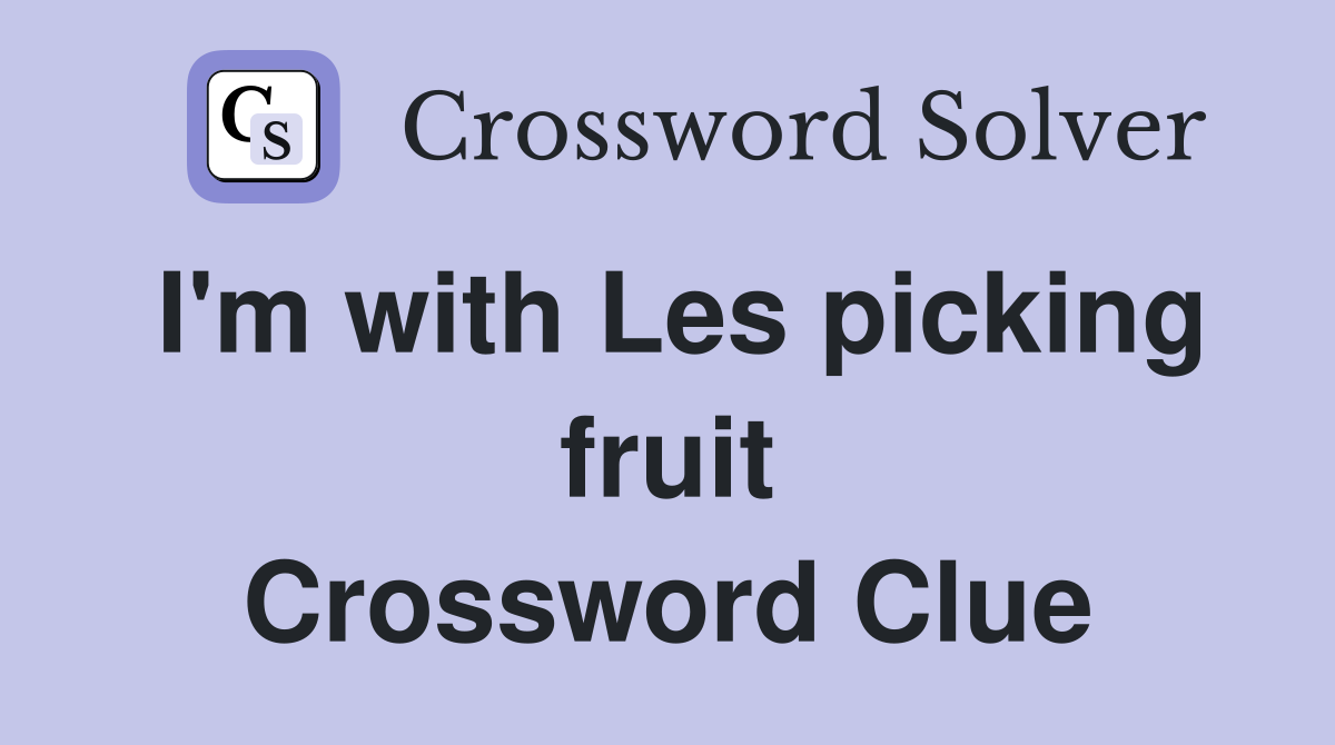 I'm with Les picking fruit Crossword Clue