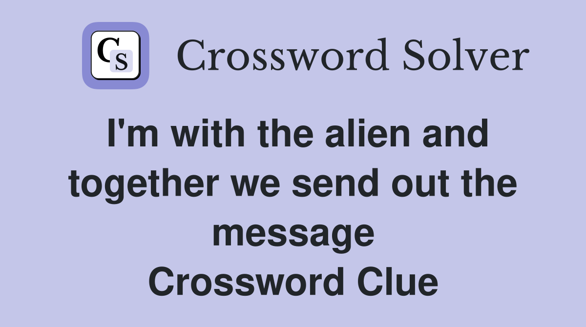 I'm with the alien and together we send out the message Crossword Clue