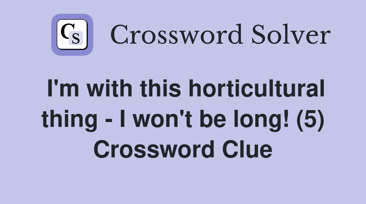 I'm with this horticultural thing - I won't be long! (5) Crossword Clue