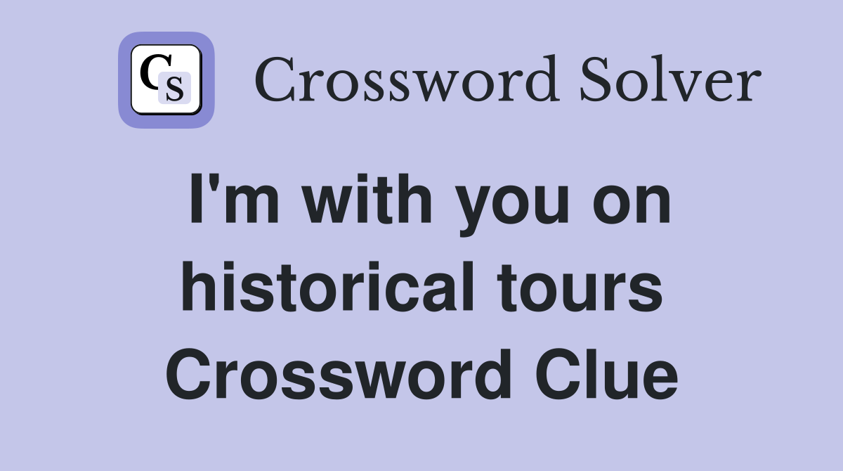 I'm with you on historical tours Crossword Clue