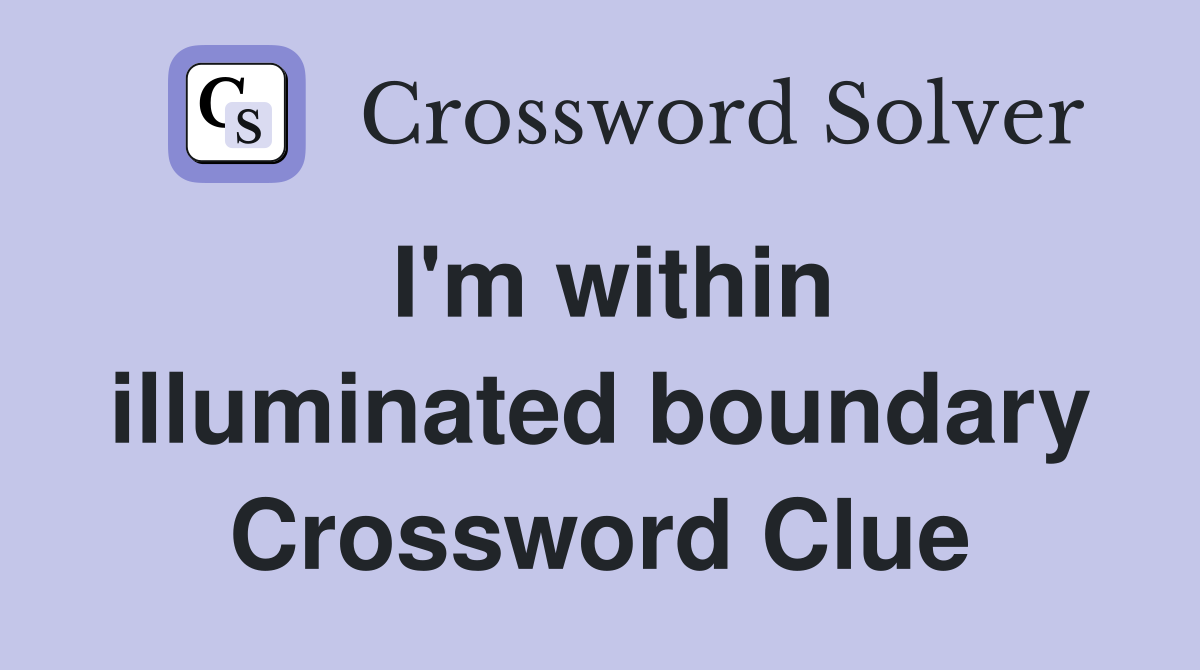 I'm within illuminated boundary Crossword Clue