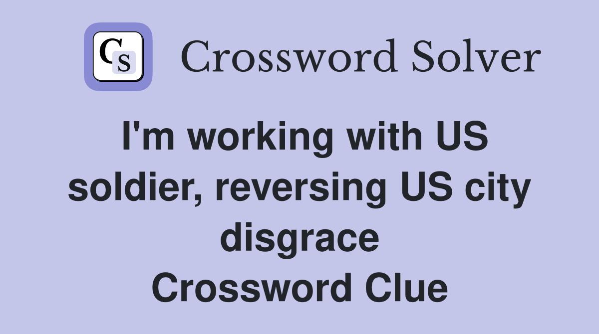 I'm working with US soldier, reversing US city disgrace Crossword Clue
