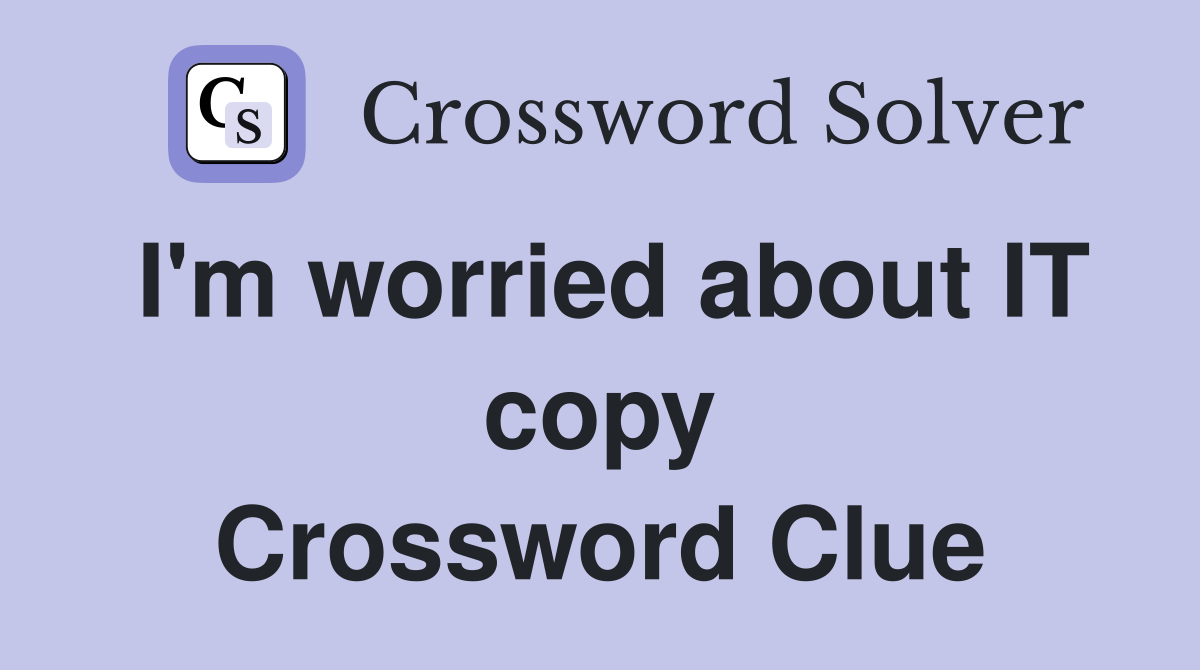 I'm worried about IT copy Crossword Clue
