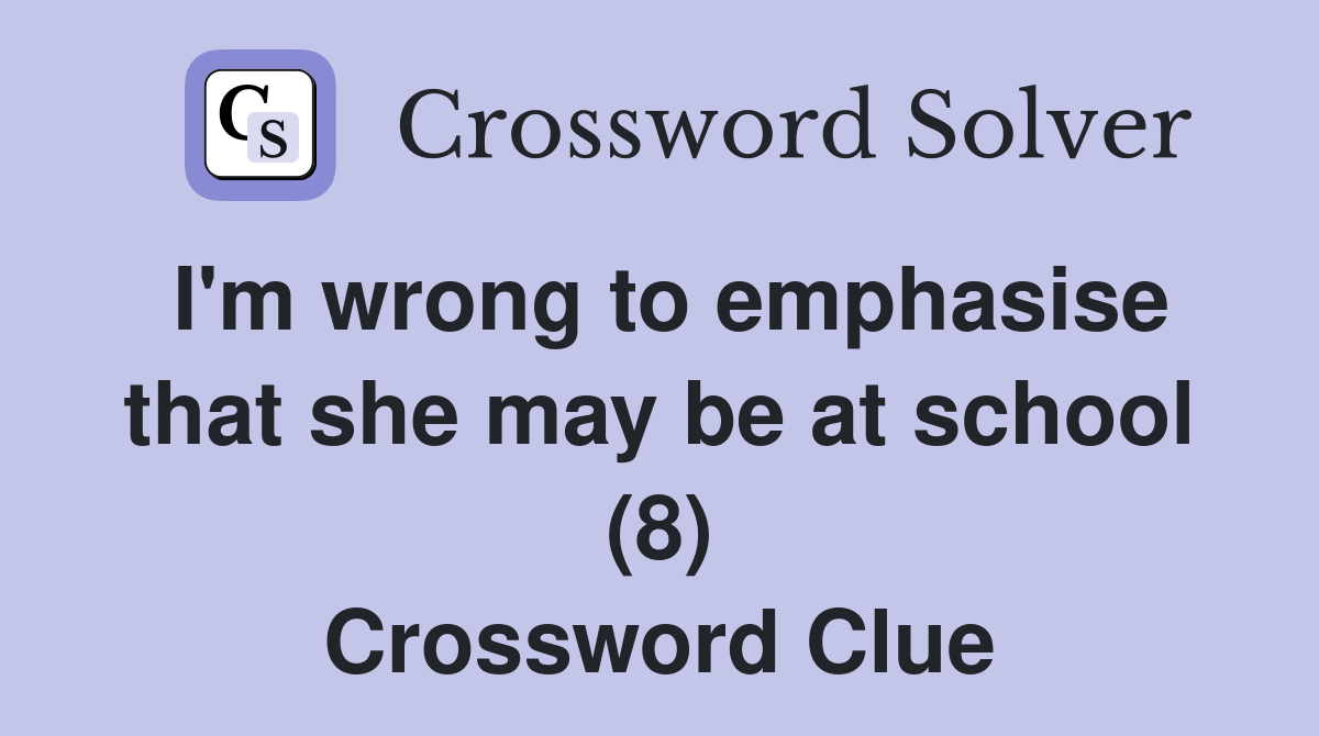 I'm wrong to emphasise that she may be at school (8) Crossword Clue