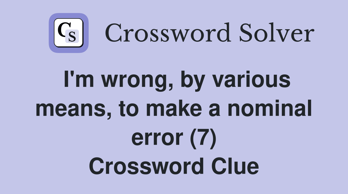 I'm wrong, by various means, to make a nominal error (7) Crossword Clue