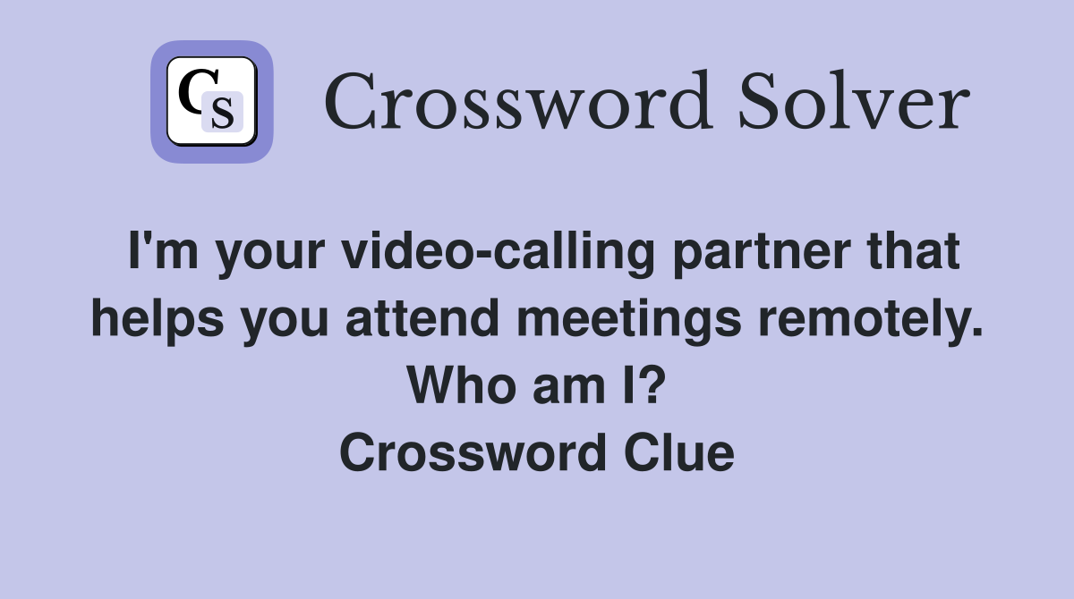 I'm your video-calling partner that helps you attend meetings remotely. Who am I? Crossword Clue