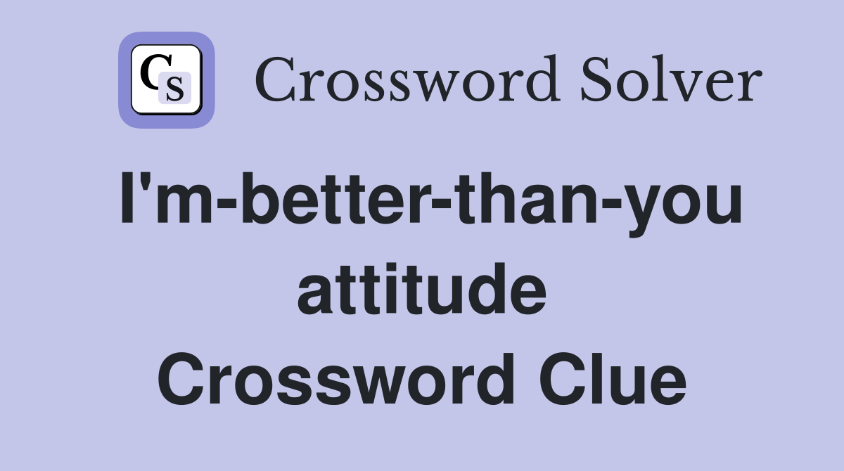 I'm-better-than-you attitude Crossword Clue