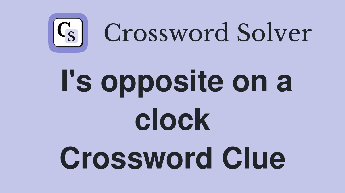 I's opposite on a clock Crossword Clue