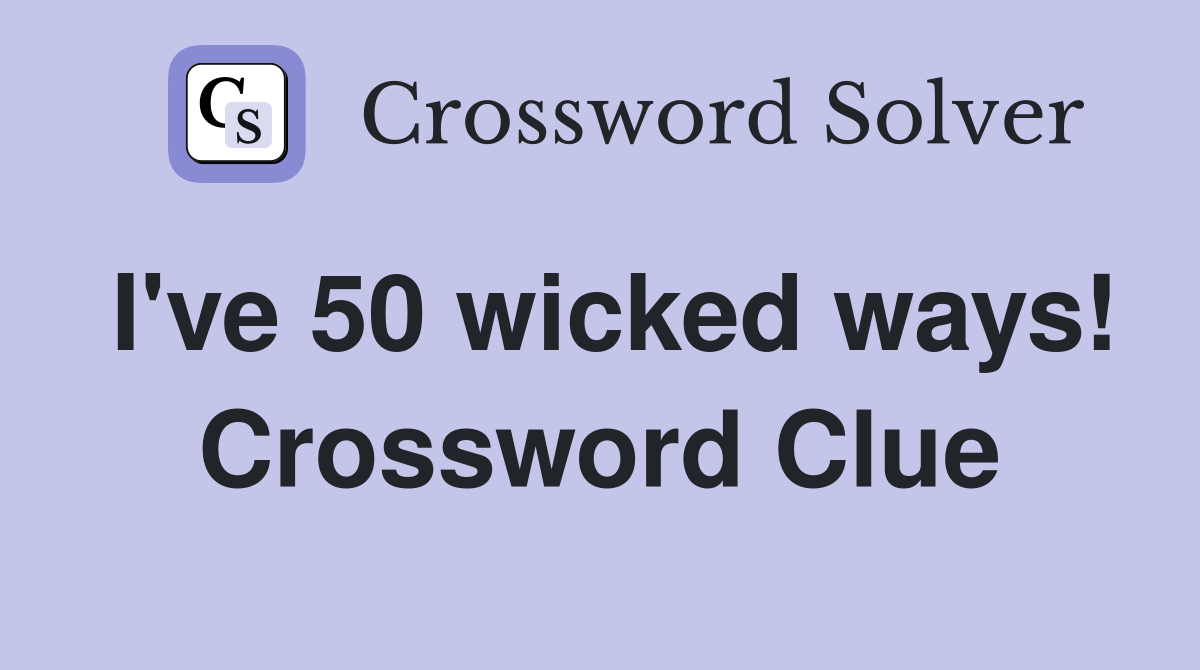 I've 50 wicked ways! Crossword Clue