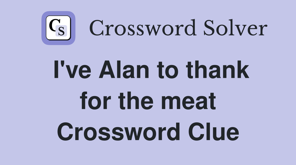 I've Alan to thank for the meat Crossword Clue