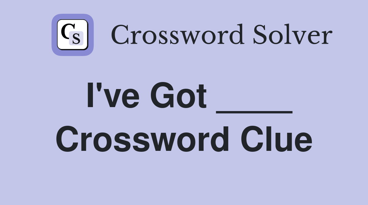 I've Got ____ Crossword Clue