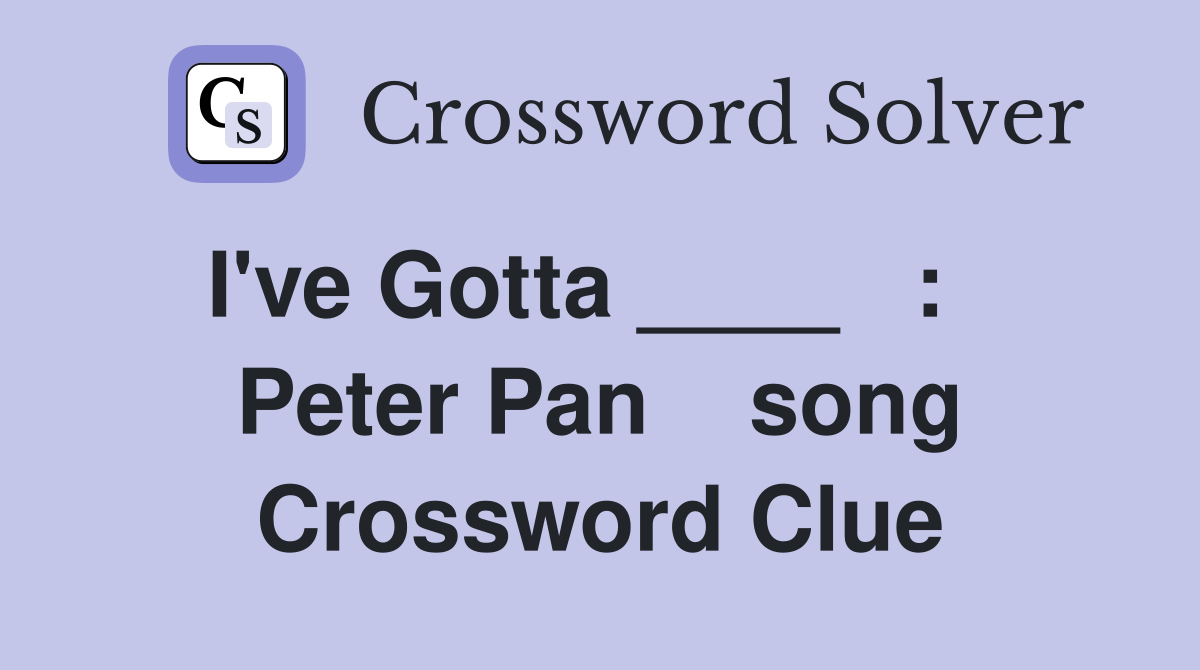 I've Gotta ____   :    Peter Pan    song Crossword Clue