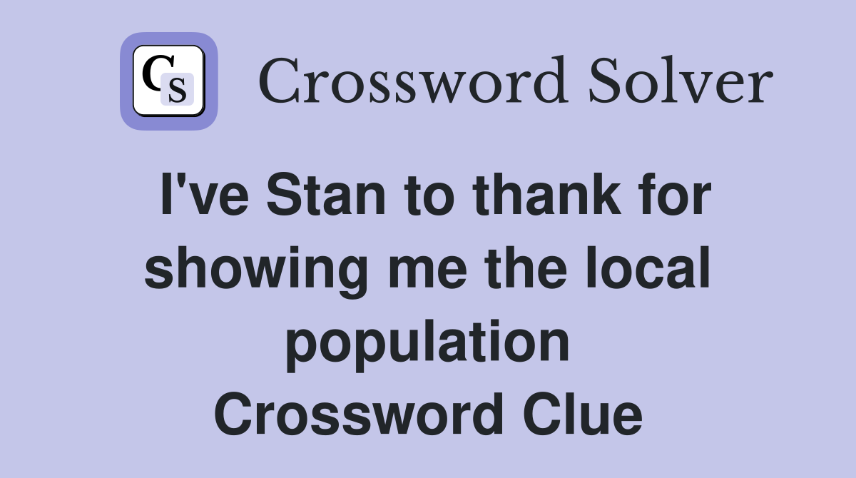 I've Stan to thank for showing me the local population Crossword Clue