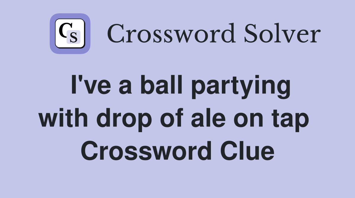 I've a ball partying with drop of ale on tap  Crossword Clue