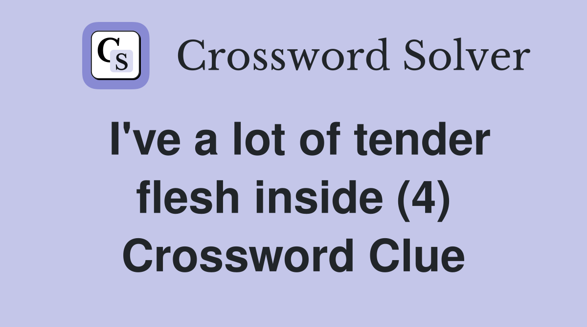 I've a lot of tender flesh inside (4) Crossword Clue