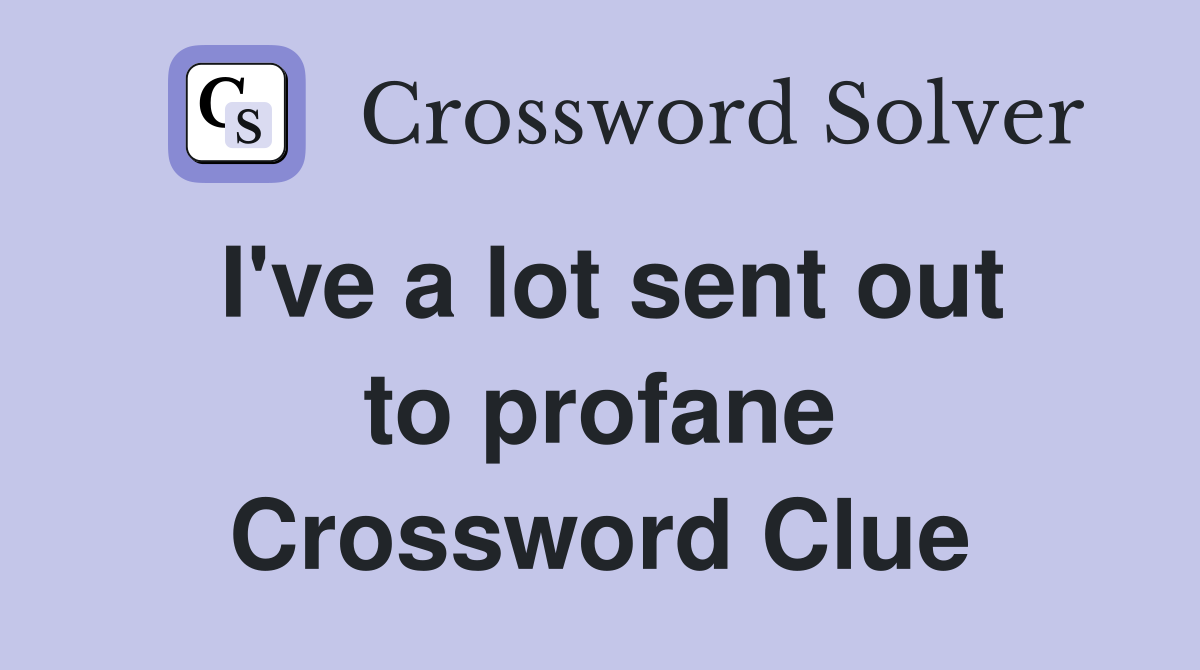 I've a lot sent out to profane Crossword Clue