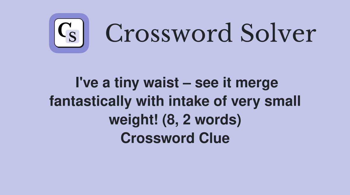 I've a tiny waist – see it merge fantastically with intake of very small weight! (8, 2 words) Crossword Clue