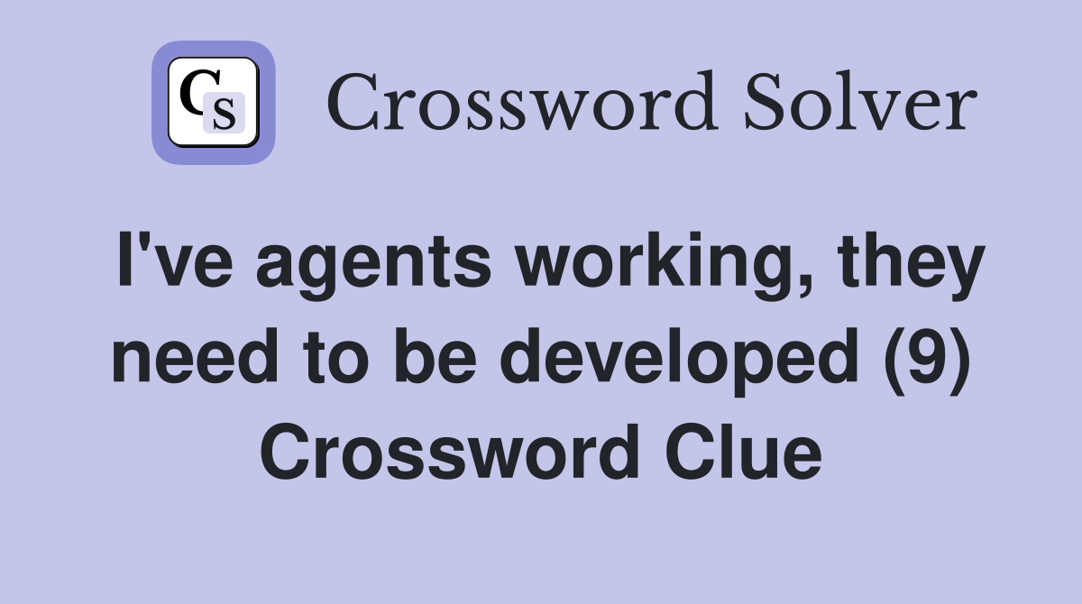 I've agents working, they need to be developed (9) Crossword Clue