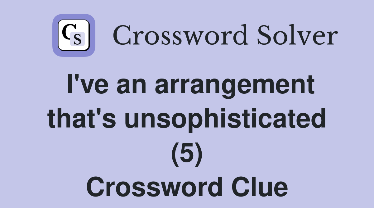 I've an arrangement that's unsophisticated (5) Crossword Clue