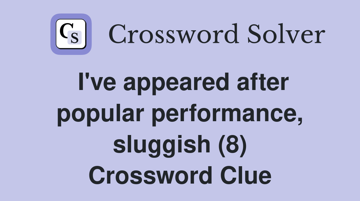 I've appeared after popular performance, sluggish (8) Crossword Clue