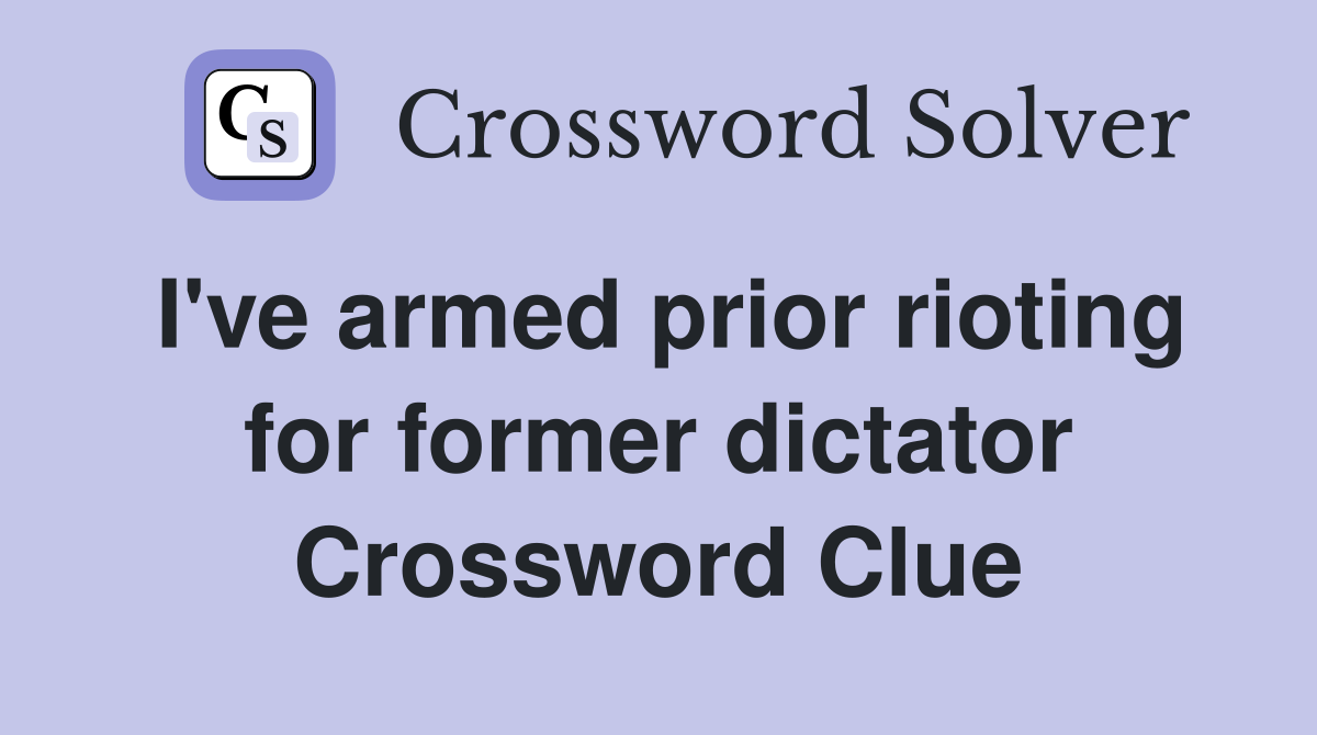 I've armed prior rioting for former dictator Crossword Clue