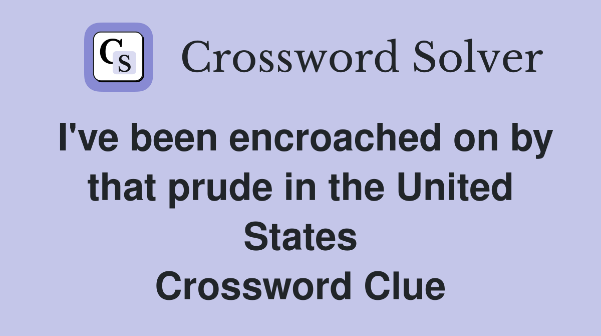 I've been encroached on by that prude in the United States Crossword Clue