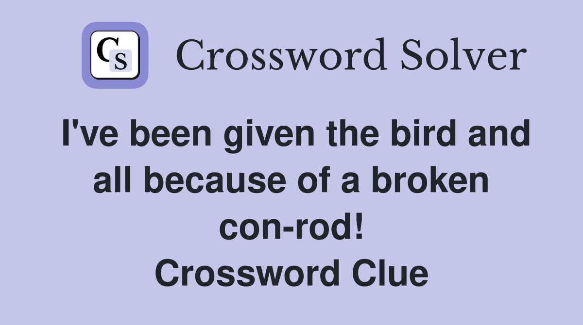 I've been given the bird and all because of a broken con-rod! Crossword Clue