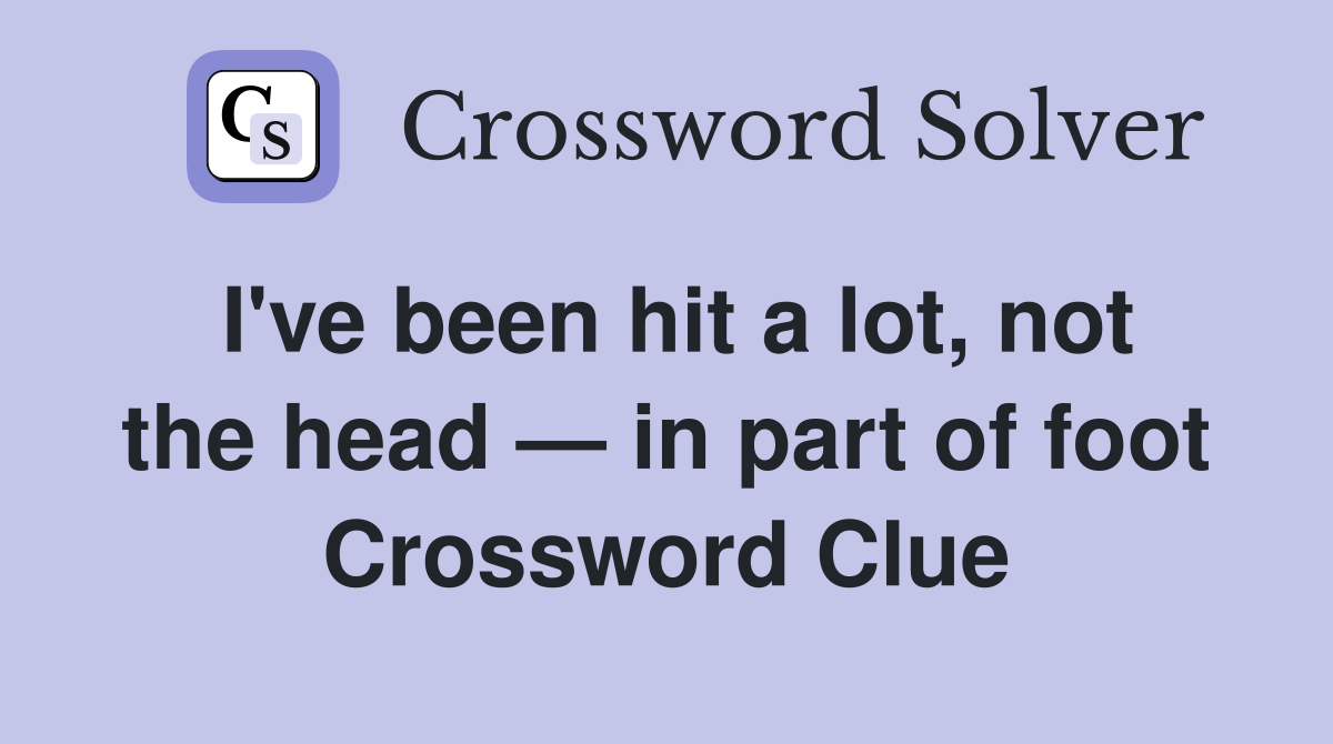 I've been hit a lot, not the head — in part of foot Crossword Clue