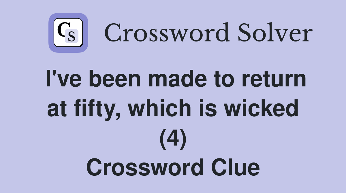 I've been made to return at fifty, which is wicked (4) Crossword Clue