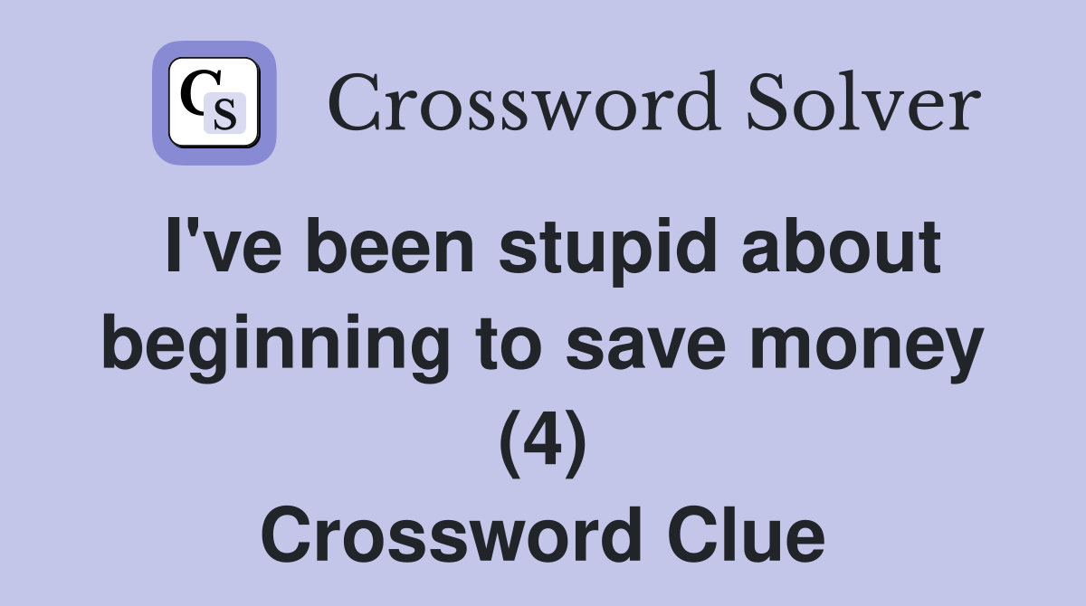 I've been stupid about beginning to save money (4) Crossword Clue