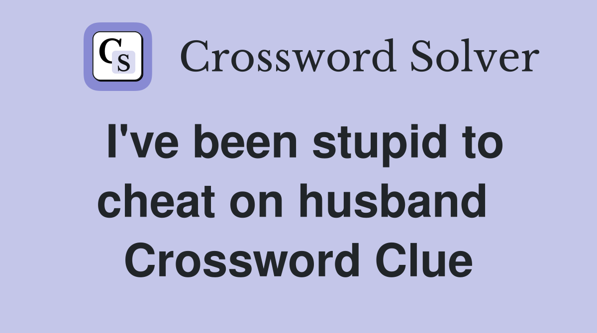 I've been stupid to cheat on husband  Crossword Clue