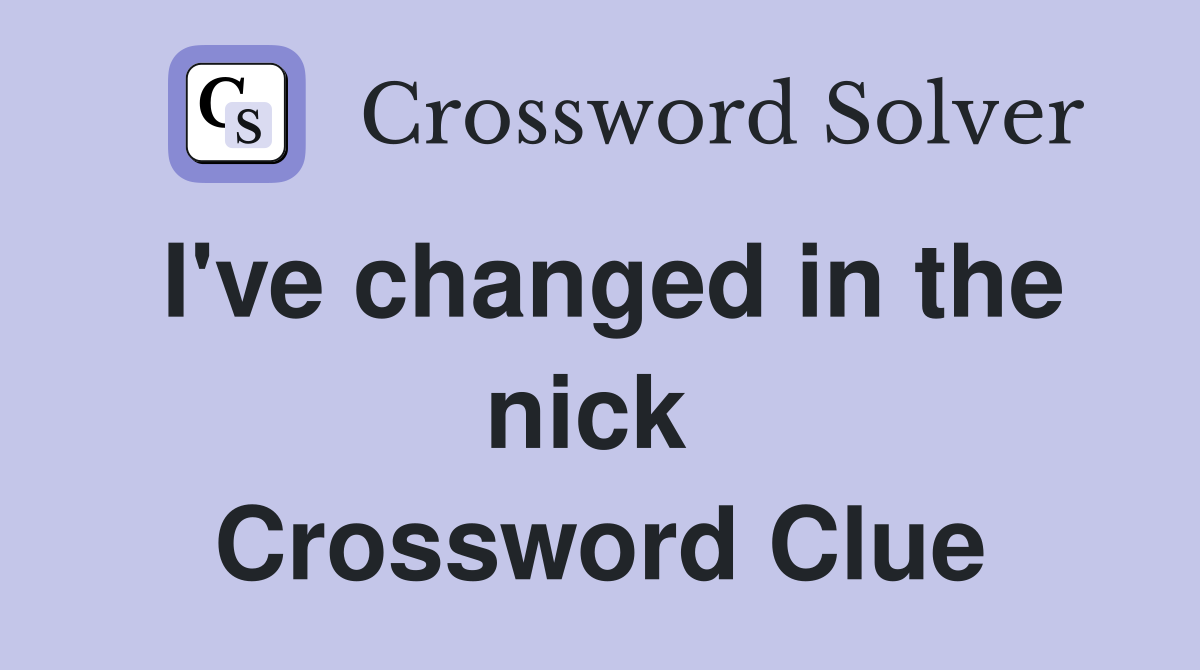I've changed in the nick  Crossword Clue