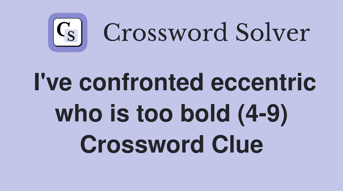 I've confronted eccentric who is too bold (4-9) Crossword Clue
