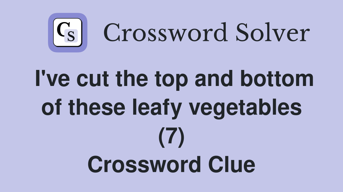 I've cut the top and bottom of these leafy vegetables (7) Crossword Clue