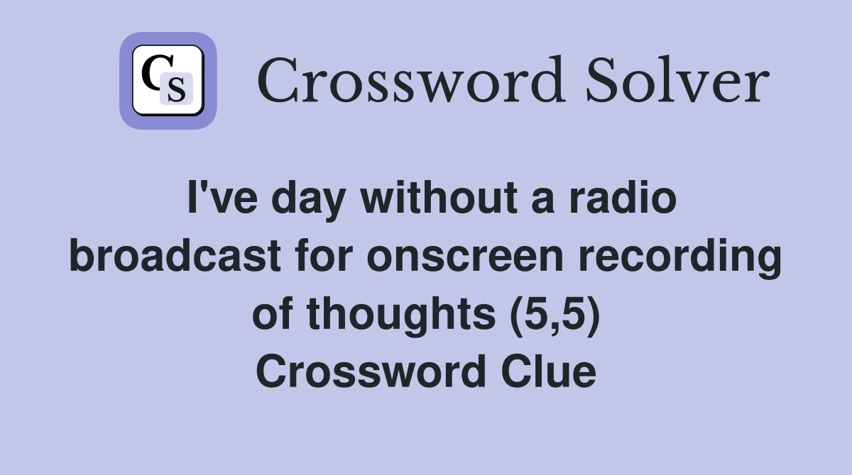 I've day without a radio broadcast for onscreen recording of thoughts (5,5) Crossword Clue