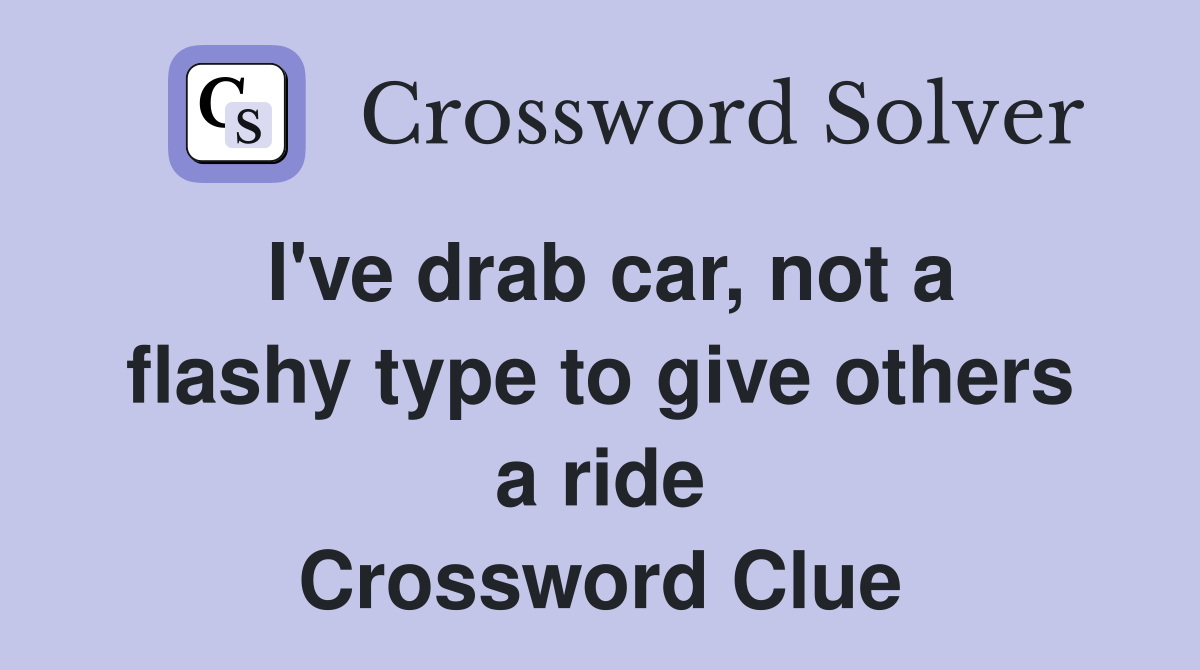 I've drab car, not a flashy type to give others a ride Crossword Clue