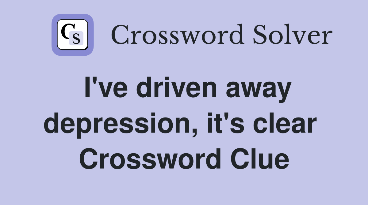 I've driven away depression, it's clear  Crossword Clue