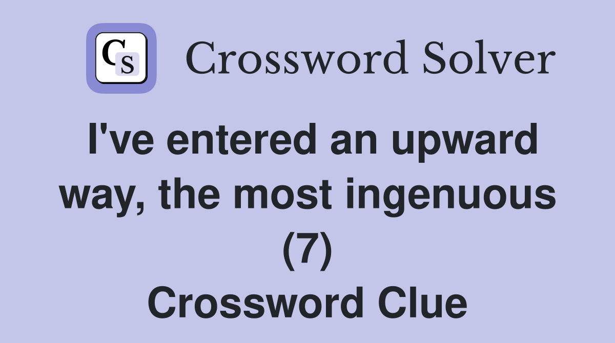 I've entered an upward way, the most ingenuous (7) Crossword Clue