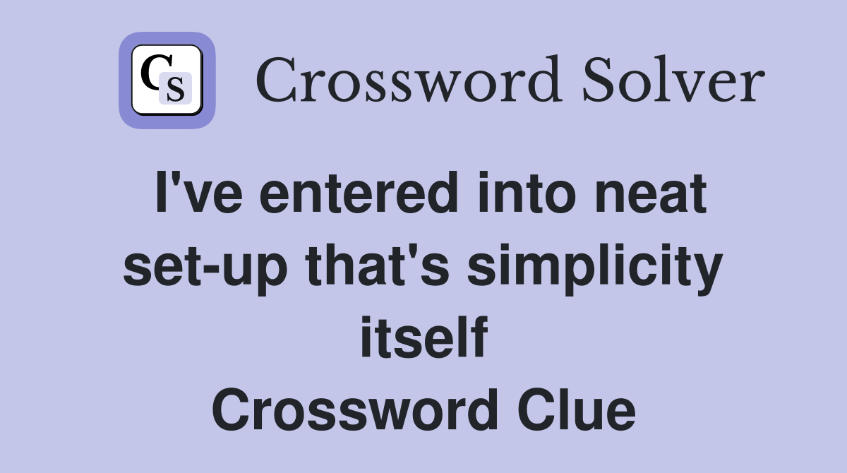 I've entered into neat set-up that's simplicity itself Crossword Clue