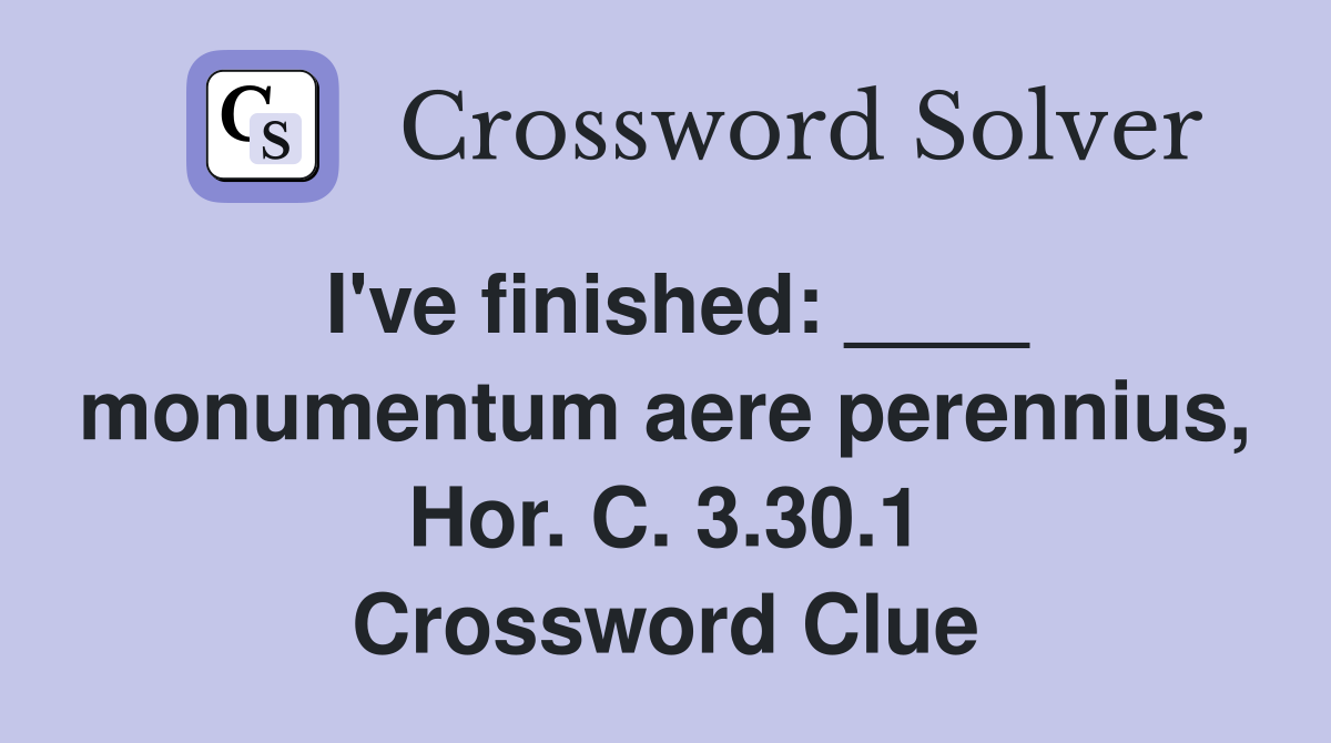 I've finished: ____ monumentum aere perennius, Hor. C. 3.30.1 Crossword Clue