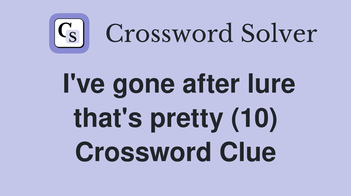 I've gone after lure that's pretty (10) Crossword Clue