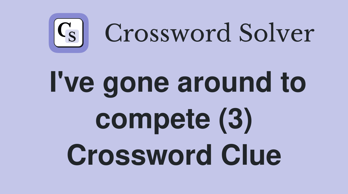 I've gone around to compete (3) Crossword Clue