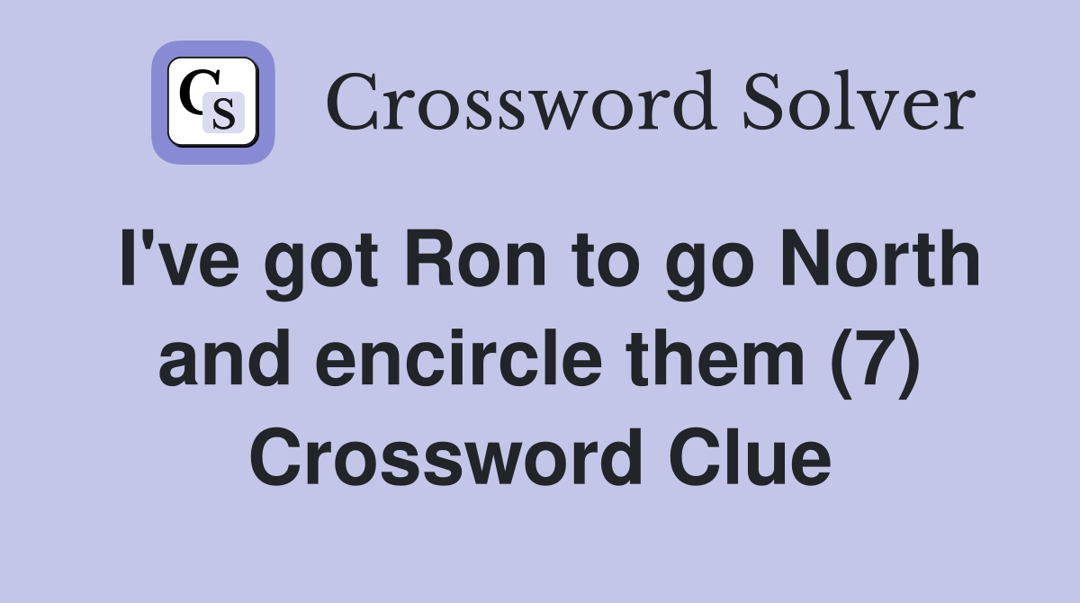 I've got Ron to go North and encircle them (7) Crossword Clue