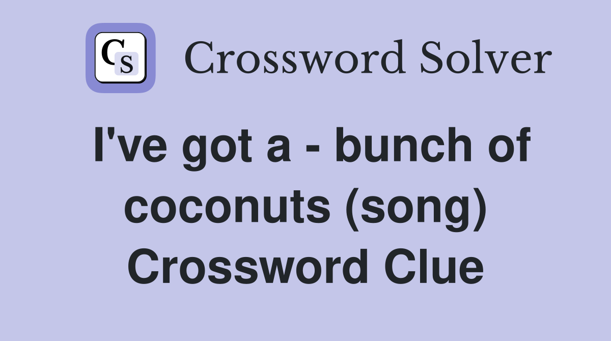 I've got a - bunch of coconuts (song) Crossword Clue