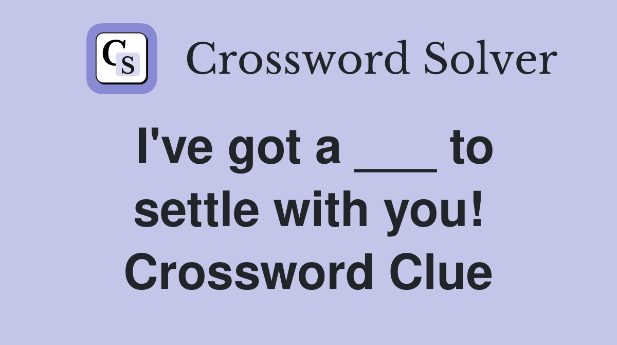 I've got a ___ to settle with you! Crossword Clue