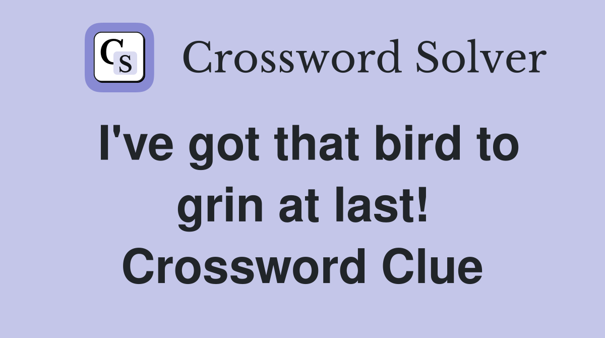 I've got that bird to grin at last! Crossword Clue