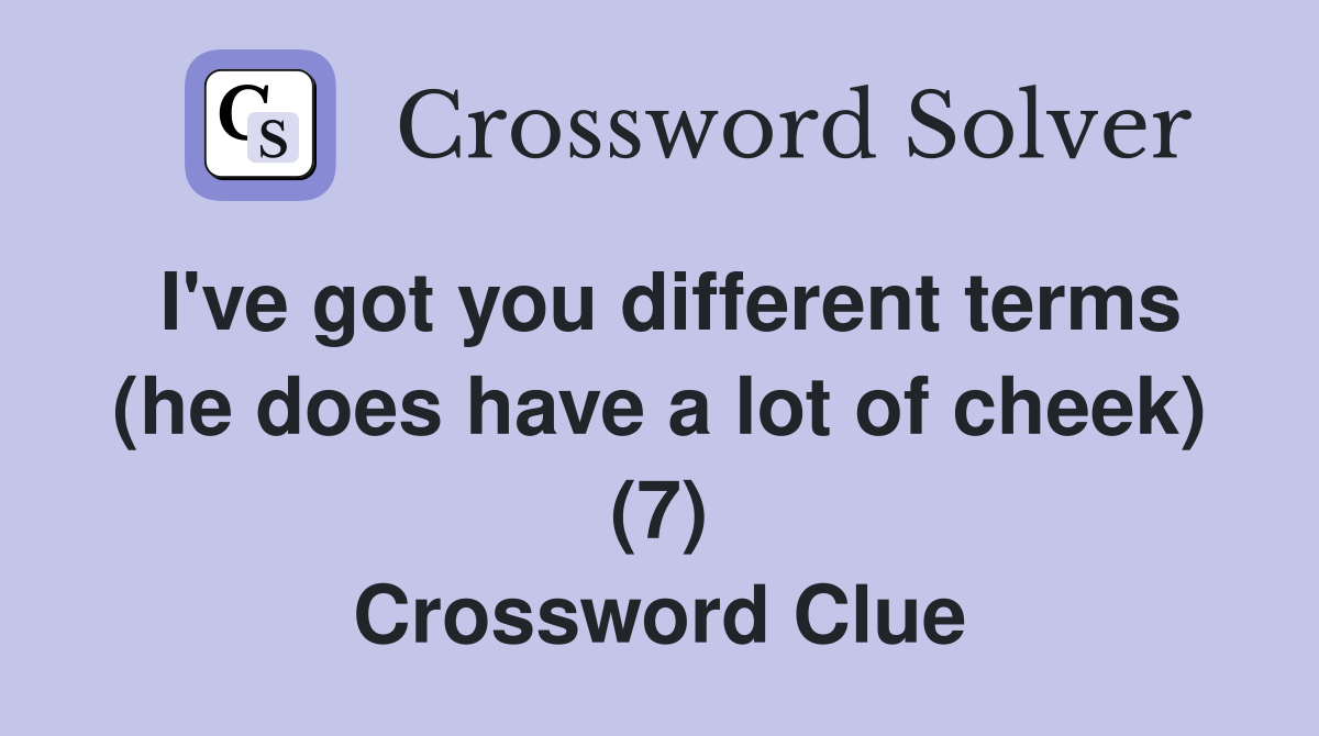 I've got you different terms (he does have a lot of cheek) (7) Crossword Clue