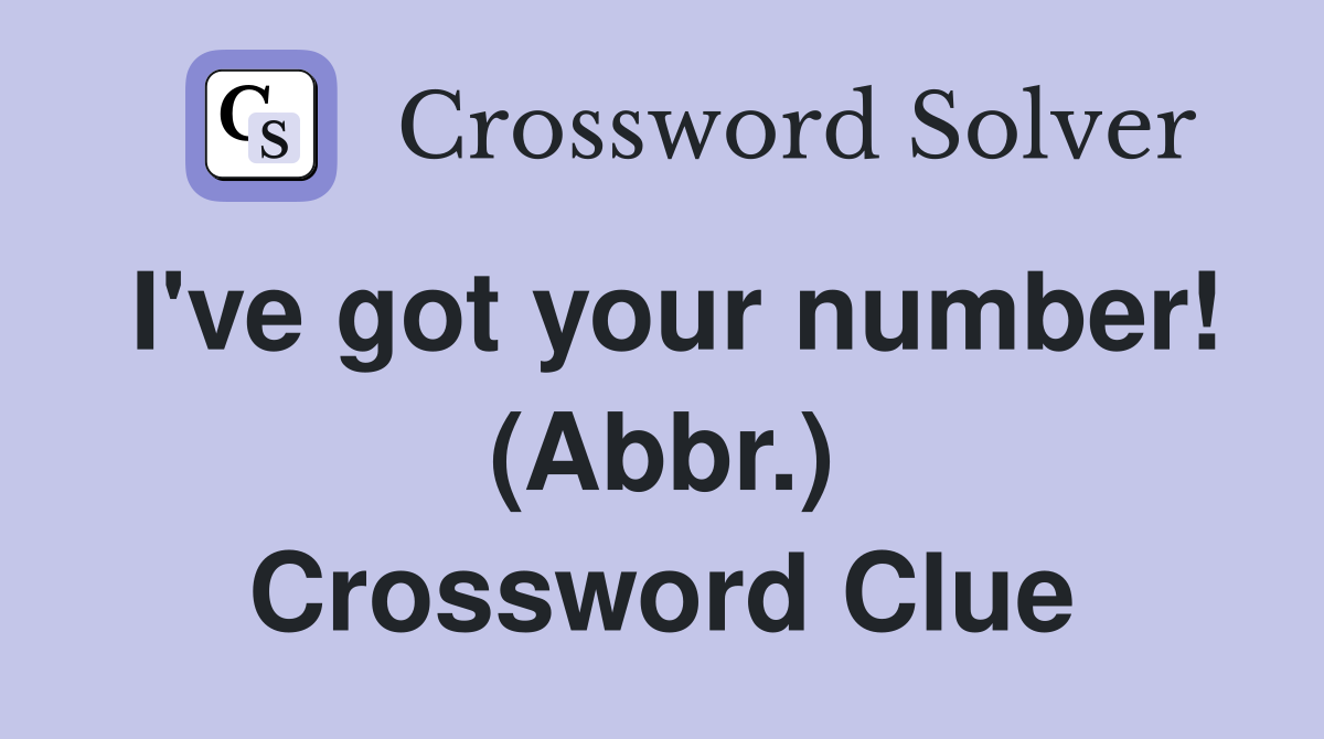 I've got your number! (Abbr.) Crossword Clue